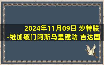 2024年11月09日 沙特联-维加破门阿斯马里建功 吉达国民2-0布赖代先锋